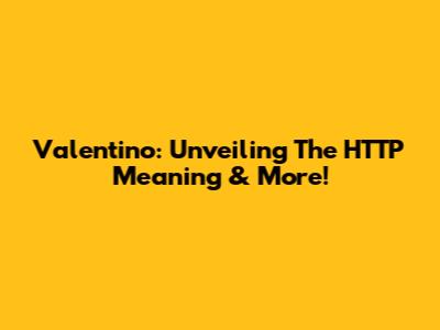 Valentino: Unveiling The HTTP Meaning & More!