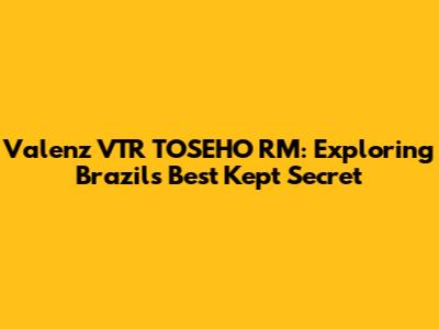 Valenz VTR TOSEHO RM: Exploring Brazil's Best Kept Secret