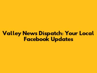 Valley News Dispatch: Your Local Facebook Updates