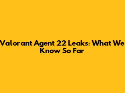 Valorant Agent 22 Leaks: What We Know So Far