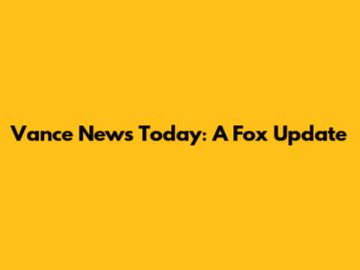 Vance News Today: A Fox Update