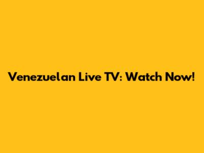 Venezuelan Live TV: Watch Now!