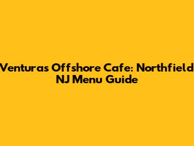 Ventura's Offshore Cafe: Northfield NJ Menu Guide