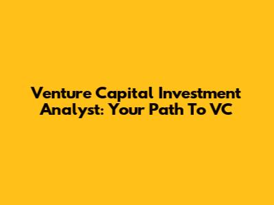 Venture Capital Investment Analyst: Your Path To VC