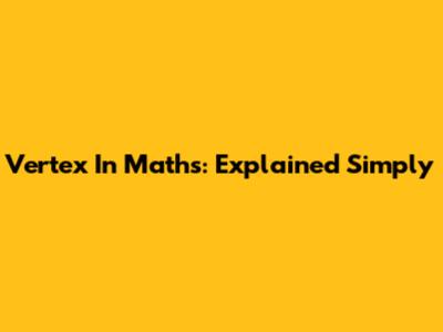 Vertex In Maths: Explained Simply