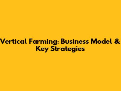 Vertical Farming: Business Model & Key Strategies
