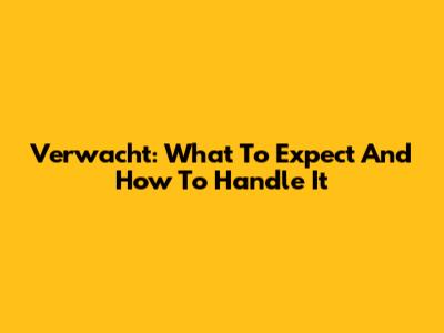 Verwacht: What To Expect And How To Handle It