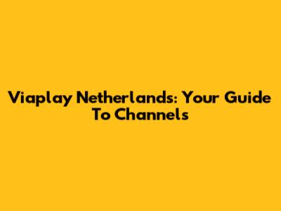 Viaplay Netherlands: Your Guide To Channels