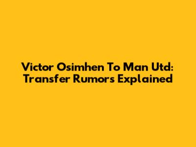 Victor Osimhen To Man Utd: Transfer Rumors Explained