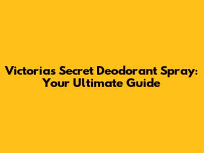 Victoria's Secret Deodorant Spray: Your Ultimate Guide