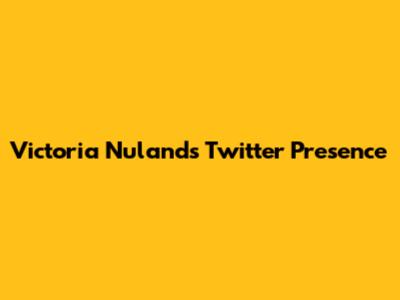 Victoria Nuland's Twitter Presence