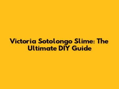 Victoria Sotolongo Slime: The Ultimate DIY Guide