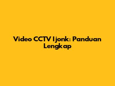 Video CCTV Ijonk: Panduan Lengkap