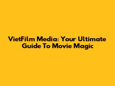 VietFilm Media: Your Ultimate Guide To Movie Magic