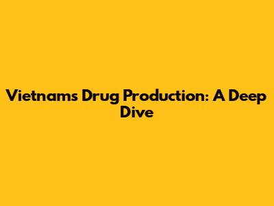 Vietnam's Drug Production: A Deep Dive
