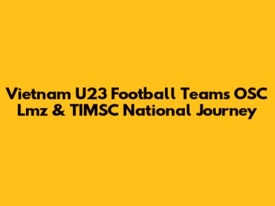 Vietnam U23 Football Team's OSC Lmz & TIMSC National Journey