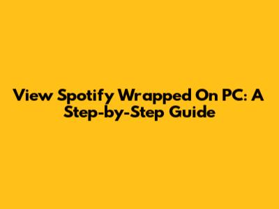 View Spotify Wrapped On PC: A Step-by-Step Guide