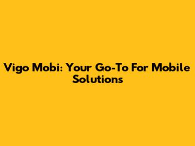 Vigo Mobi: Your Go-To For Mobile Solutions