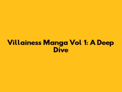 Villainess Manga Vol 1: A Deep Dive