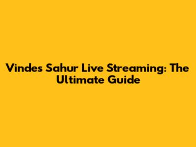 Vindes Sahur Live Streaming: The Ultimate Guide