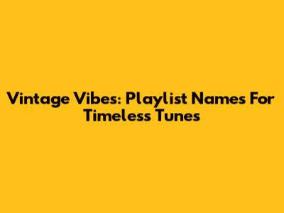 Vintage Vibes: Playlist Names For Timeless Tunes