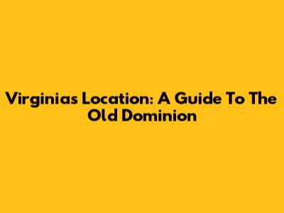 Virginia's Location: A Guide To The Old Dominion