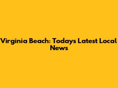 Virginia Beach: Today's Latest Local News