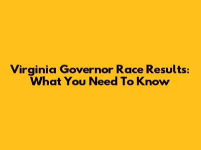 Virginia Governor Race Results: What You Need To Know