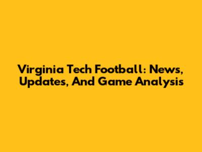Virginia Tech Football: News, Updates, And Game Analysis