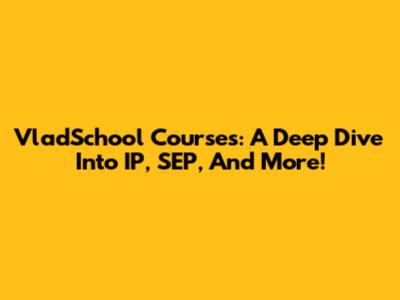 VladSchool Courses: A Deep Dive Into IP, SEP, And More!