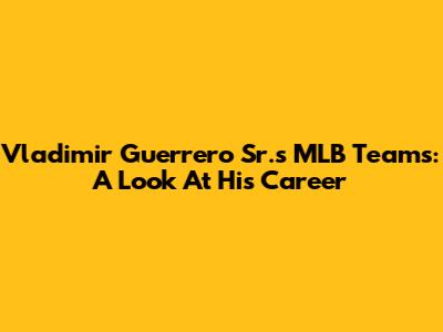 Vladimir Guerrero Sr.'s MLB Teams: A Look At His Career