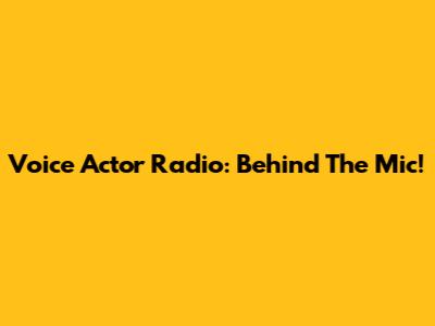 Voice Actor Radio: Behind The Mic!