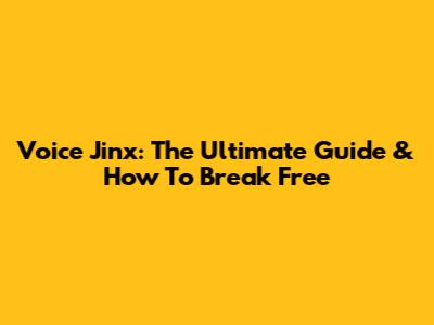 Voice Jinx: The Ultimate Guide & How To Break Free