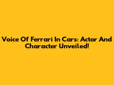 Voice Of Ferrari In Cars: Actor And Character Unveiled!