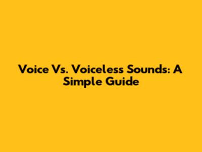 Voice Vs. Voiceless Sounds: A Simple Guide