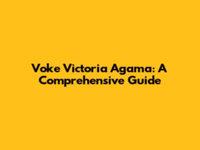 Voke Victoria Agama: A Comprehensive Guide