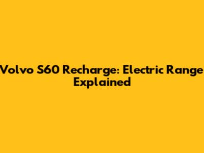 Volvo S60 Recharge: Electric Range Explained