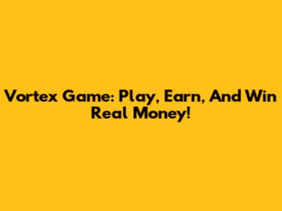 Vortex Game: Play, Earn, And Win Real Money!