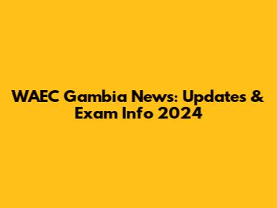 WAEC Gambia News: Updates & Exam Info 2024