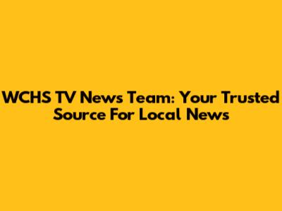 WCHS TV News Team: Your Trusted Source For Local News