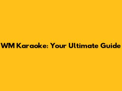 WM Karaoke: Your Ultimate Guide