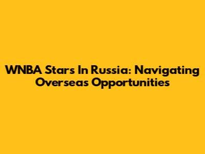 WNBA Stars In Russia: Navigating Overseas Opportunities