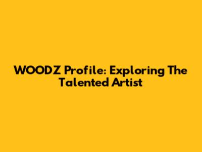 WOODZ Profile: Exploring The Talented Artist