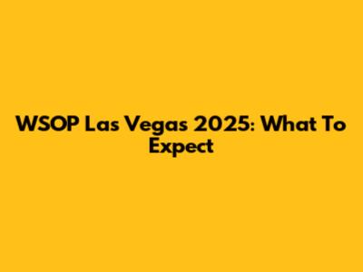 WSOP Las Vegas 2025: What To Expect