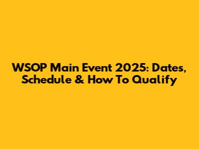 WSOP Main Event 2025: Dates, Schedule & How To Qualify