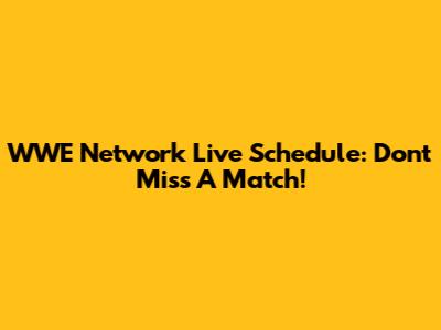 WWE Network Live Schedule: Don't Miss A Match!