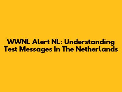 WWNL Alert NL: Understanding Test Messages In The Netherlands
