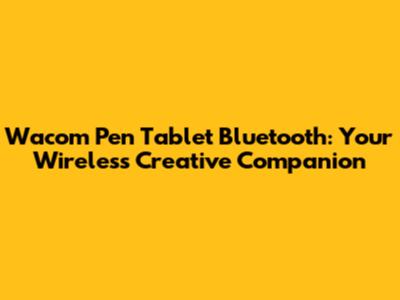 Wacom Pen Tablet Bluetooth: Your Wireless Creative Companion