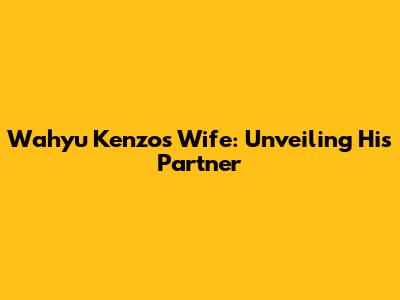 Wahyu Kenzo's Wife: Unveiling His Partner