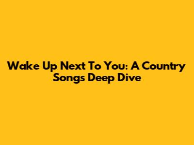 Wake Up Next To You: A Country Song's Deep Dive
